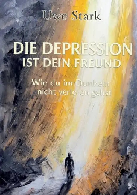 Die Depression ist dein Freund: Wie du im Dunkeln nicht verloren gehst by Uwe Stark