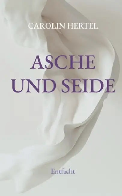 Asche und Seide: Entfacht by Carolin Hertel