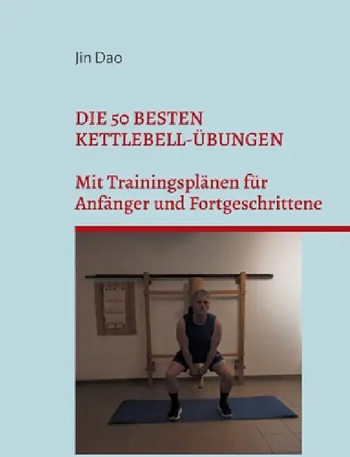 Die 50 besten Kettlebell-Übungen: Mit Trainingsplänen für Anfänger und Fortgeschrittene by Jin Dao