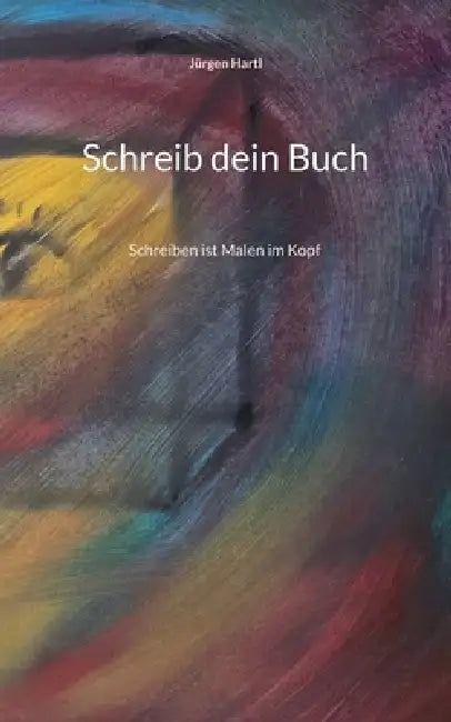Schreib dein Buch: Schreiben ist Malen im Kopf by Jürgen Hartl