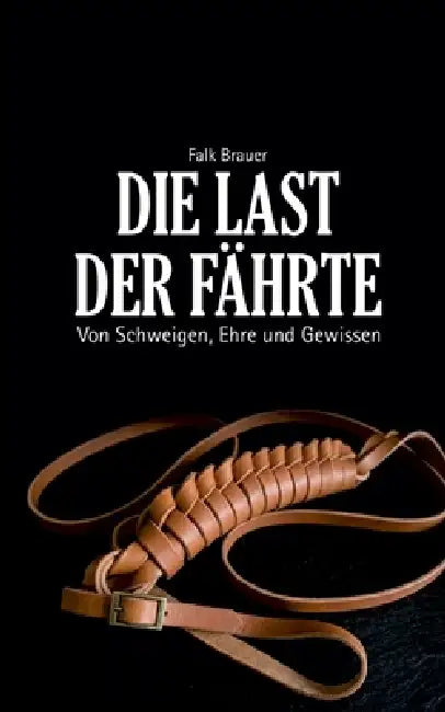 Die Last der Fährte: Von Schweigen, Ehre und Gewissen by Falk Brauer