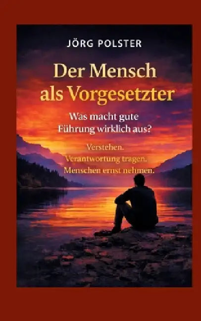 Der Mensch als Vorgesetzter - Was macht gute Führung wirklich aus?: Verstehen. Verantwortung tragen. Menschen ernst nehmen. by Jörg Polster
