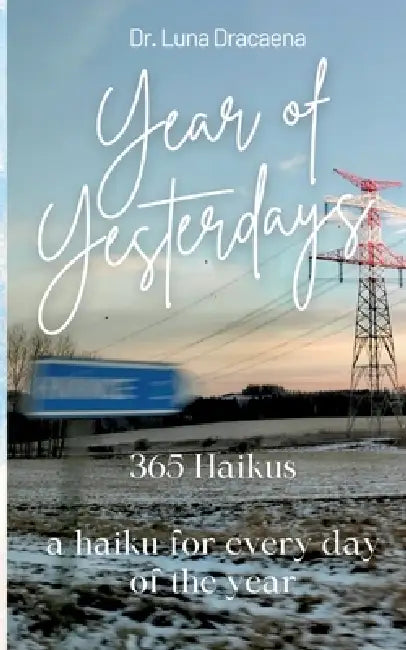 Year of Yesterdays: 365 Haikus a haiku for every day of the year by Luna Dracaena