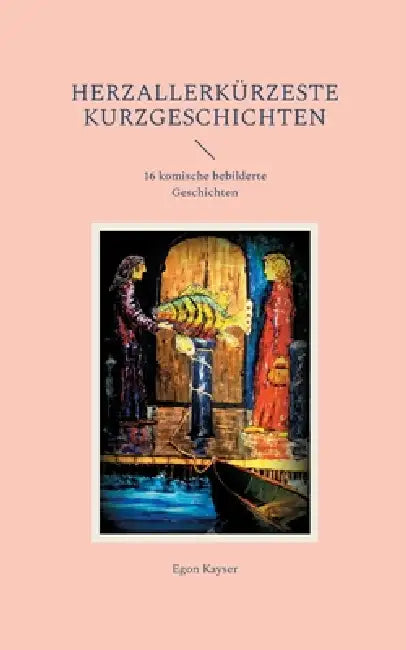 herzallerkürzeste Kurzgeschichten: 16 komische bebilderte Geschichten by Egon Kayser