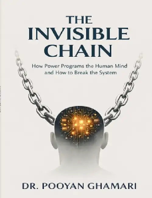 The Invisible Chain: How Power Programs the Human Mind and How to Break the System by Pooyan Ghamari