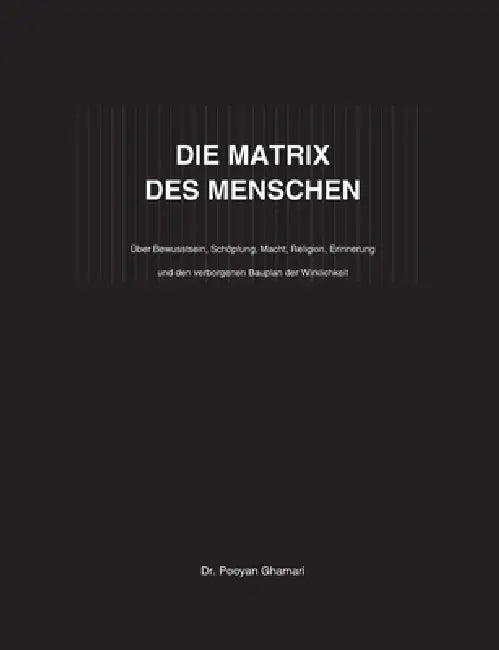 Die Matrix Des Menschen: Über Bewusstsein, Schöpfung, Macht, Religion, Erinnerung und den verborgenen Bauplan der Wirklichkeit by Pooyan Ghamari