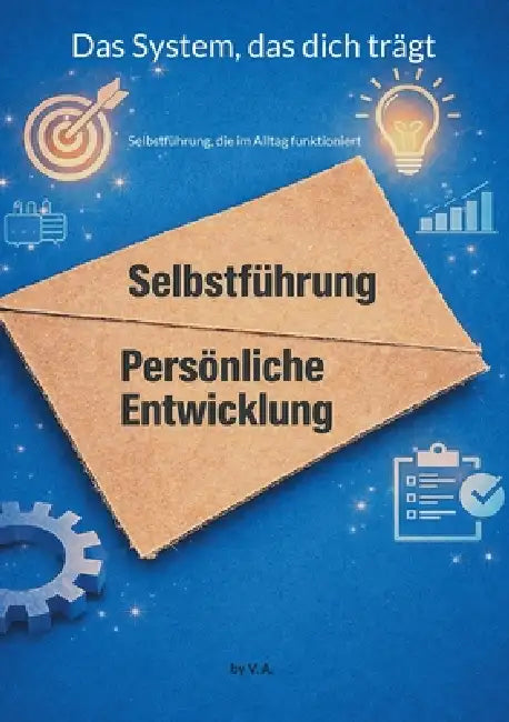 Das System, das dich trägt: Selbstführung, die im Alltag funktioniert by V. A