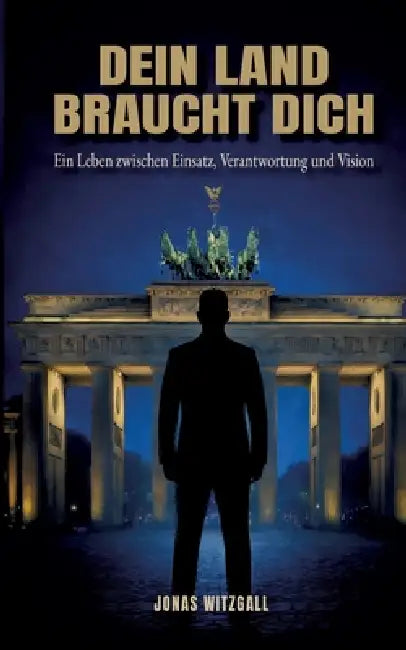 Dein Land braucht Dich: Ein Leben zwischen Einsatz, Verantwortung und Vision by Jonas J. Witzgall