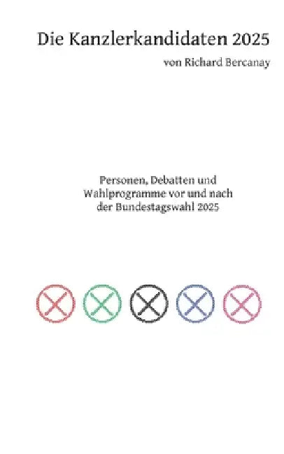Die Kanzlerkandidaten 2025: Personen, Debatten und Wahlprogramme vor und nach der Bundestagswahl 2025 by Richard Bercanay