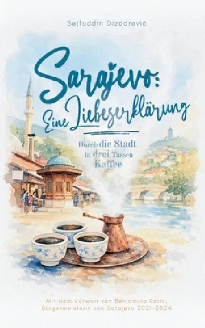 Sarajevo: eine Liebeserklärung: Durch die Stadt in drei Tassen Kaffee by Sejfuddin Dizdarevic
