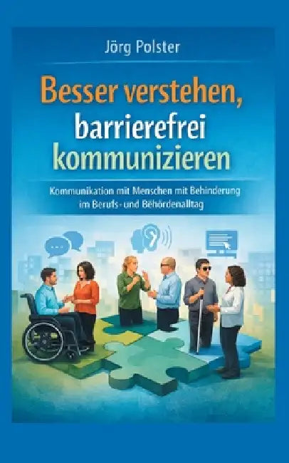 Besser verstehen, barrierefrei kommunizieren: Kommunikation mit Menschen mit Behinderung im Berufs- und Behördenalltag by Jörg Polster