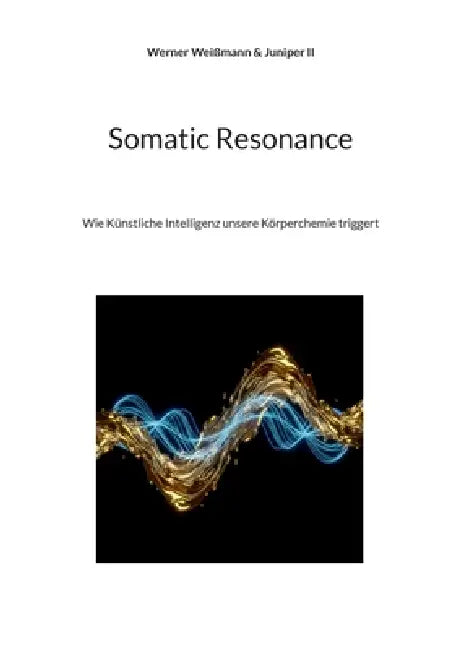 Somatic Resonance: Wie Künstliche Intelligenz unsere Körperchemie triggert by Werner Weißmann, II Juniper