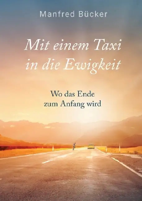Mit einem Taxi in die Ewigkeit: Wo das Ende zum Anfang wird by Manfred Bücker