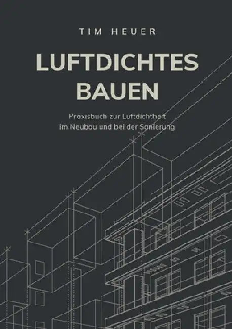 Luftdichtes Bauen: Das vollständige Praxisbuch zur Luftdichtheit im Neubau und bei der Sanierung by Tim Heuer