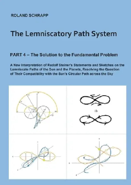 The Lemniscatory Path System - Part 4: The Solution to the Fundamental Problem: A New Interpretation of Rudolf Steiner's Statements and Sketches on th by Roland Schrapp
