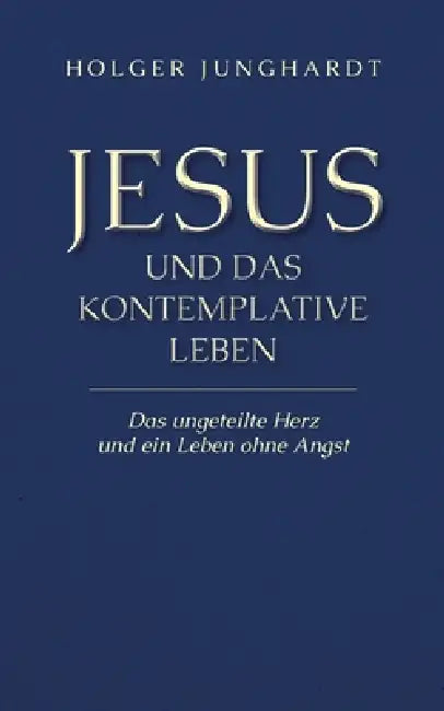 Jesus und das kontemplative Leben: Das ungeteilte Herz und ein Leben ohne Angst by Holger Junghardt