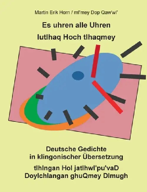 Es uhren alle Uhren. lutlhaq Hoch tlhaqmey.: Deutsche Gedichte in klingonischer Übersetzung. tlhIngan Hol jatlhwI'pu'vaD DoyIchlangan ghuQmey DImugh. by Martin Erik Horn