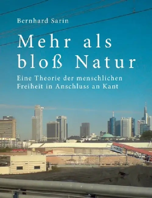 Mehr als bloß Natur: Eine Theorie der menschlichen Freiheit in Anschluss an Kant by Bernhard Sarin