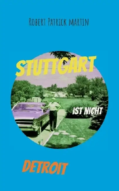 Stuttgart ist nicht Detroit: Gedichte, Short Stories und Beobachtungen über das Leben in unserer Zeit by Robert Patrick Martin