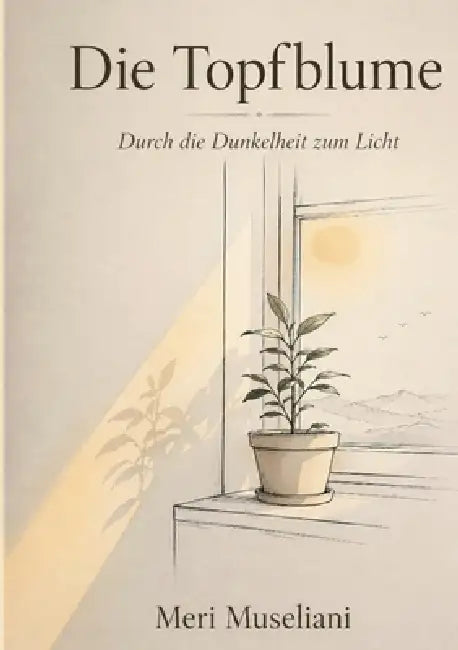 Die Topfblume: Durch die Dunkelheit zum Licht by Meri Museliani