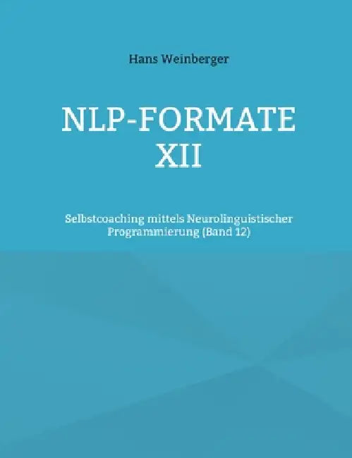 NLP-Formate XII: Selbstcoaching mittels Neurolinguistischer Programmierung (Band 12) by Hans Weinberger