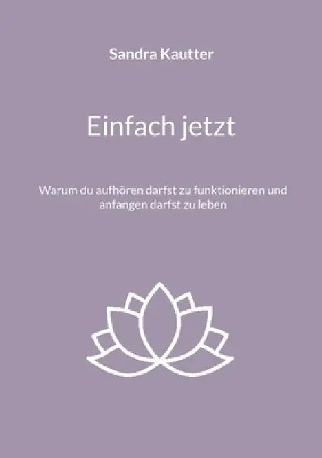 Einfach jetzt: Warum du aufhören darfst zu funktionieren und anfangen darfst zu leben by Sandra Kautter