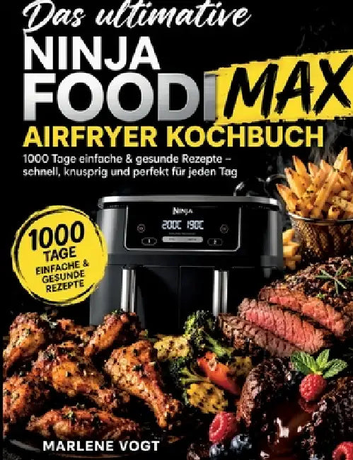Das ultimative Ninja Foodi MAX Airfryer Kochbuch: 1000 Tage einfache & gesunde Rezepte - schnell, knusprig und perfekt für jeden Tag by Marlene Vogt