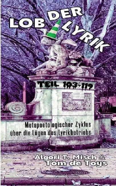 Lob der Lyrik (Band 10): Metapoetologischer Zyklus über die Lügen des Lyrikbetriebs Teil 103-119: 10.4.-21.7.2026 by Tom De Toys, Algori T. Misch, G&gn Institut