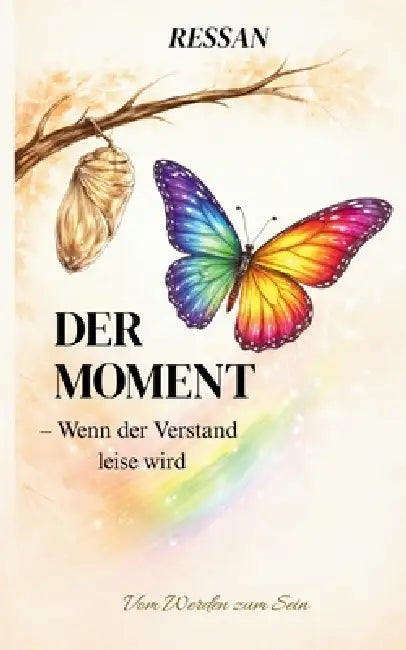 Der Moment - Wenn der Verstand leise wird: Vom Werden zum Sein by Ressan