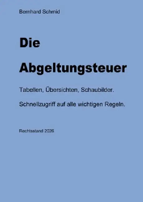 Die Abgeltungsteuer: Tabellen, Übersichten, Schaubilder. Schnellzugriff auf alle wichtigen Regeln. by Bernhard Schmid
