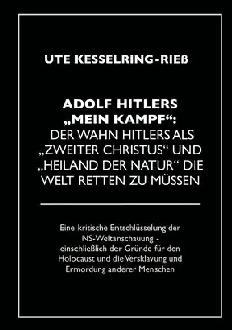 Adolf Hitler "Mein Kampf": Der Wahn Hitlers als "zweiter Christus" und "Heiland der Natur" die Welt retten zu müssen: Eine kritische Entschlüsselung d by Ute Kesselring-Rieß