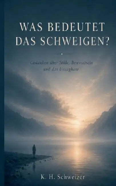 Was bedeutet das Schweigen: Gedanken über Stille, Bewusstsein und das Unsagbare by Kurt Schweizer