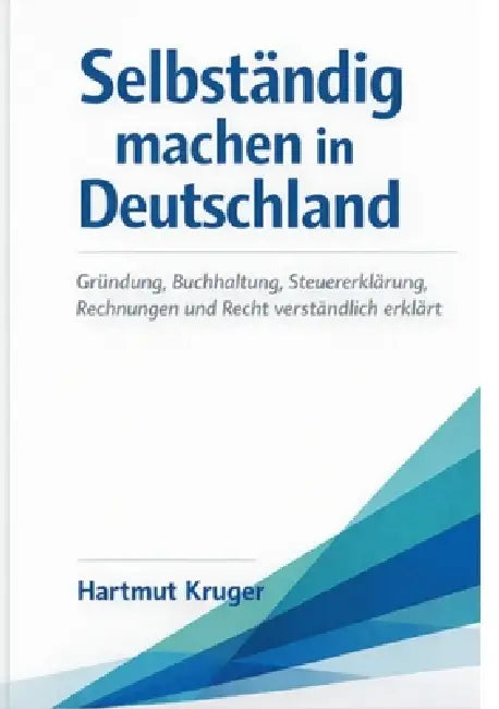 Selbständig machen in Deutschland: Gründung, Buchhaltung, Steuererklärung, Rechnungen und Recht verständlich erklärt by Hartmut Kruger