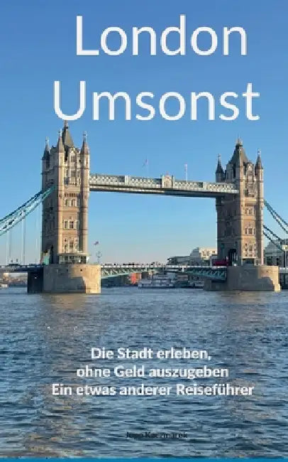 London Umsonst: Die Stadt erleben, ohne Geld auszugeben: ein etwas anderer Reiseführer by Jupp Kaczmarek