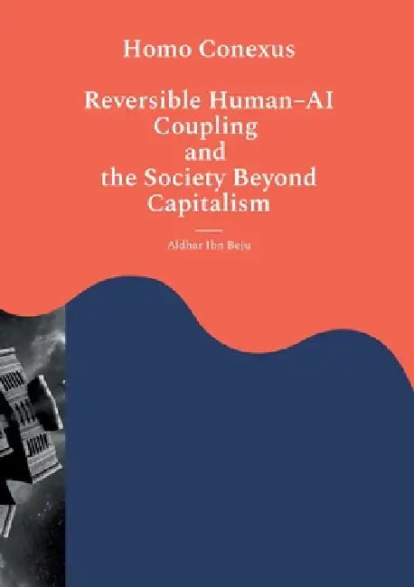 Homo Conexus: Reversible Human AI Coupling and the Society Beyond Capitalism by Aldhar Ibn Beju