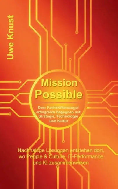 Mission Possible: Dem Fachkräftemangel erfolgreich begegnen mit Strategie, Technologie und Kultur by Uwe Knust