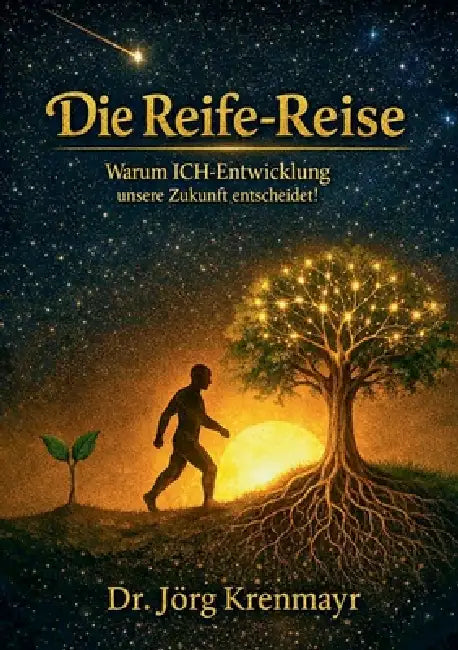 Die Reife-Reise: Warum ICH-Entwicklung unsere Zukunft entscheidet! by Jörg Krenmayr