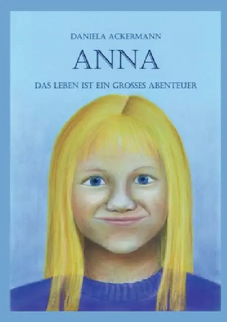 Anna: Das Leben ist ein grosses Abenteuer by Daniela Ackermann
