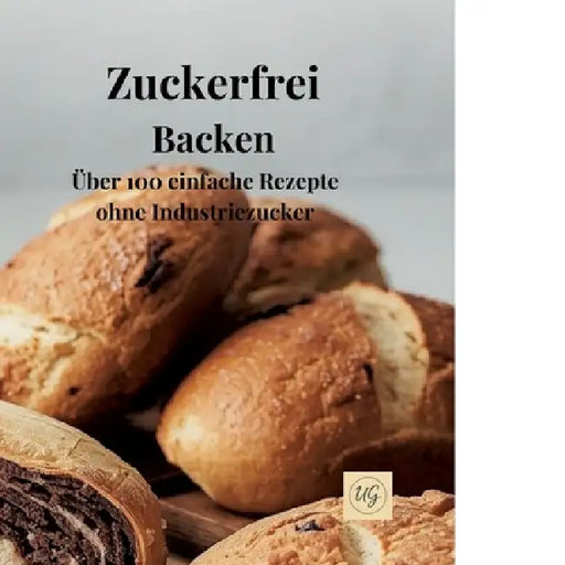 Zuckerfrei Backen: Über 100 einfache Rezepte ohne Industriezucker by Ulf Gohlke