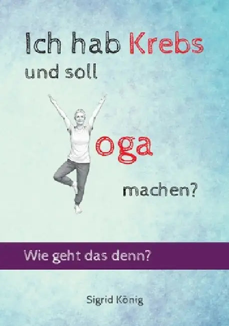 Ich hab Krebs und soll Yoga machen? Wie geht das denn? by Sigrid König