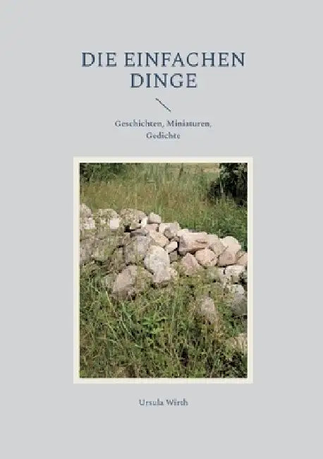 Die einfachen Dinge: Geschichten, Miniaturen, Gedichte by Ursula Wirth