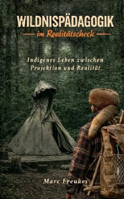 Wildnispädagogik im Realitätscheck: Indigenes Leben zwischen Projektion und Realität by Marc Freukes