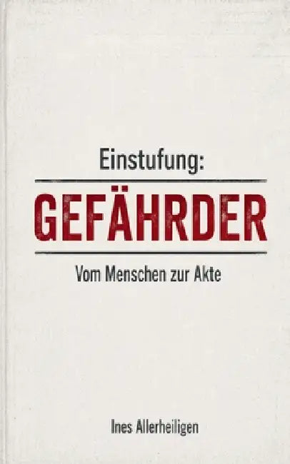 Einstufung: Gefährder: Vom Menschen zur Akte by Ines Allerheiligen