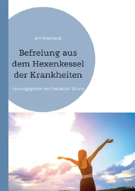 Befreiung aus dem Hexenkessel der Krankheiten: herausgegeben von Sebastian Stranz by Are Waerland