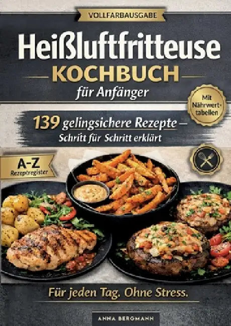 Heissluftfritteusekochbuch Für Anfänger: 139 Gelingsichere Rezepte - Schritt für Schritt erklärt by Anna Bergmann