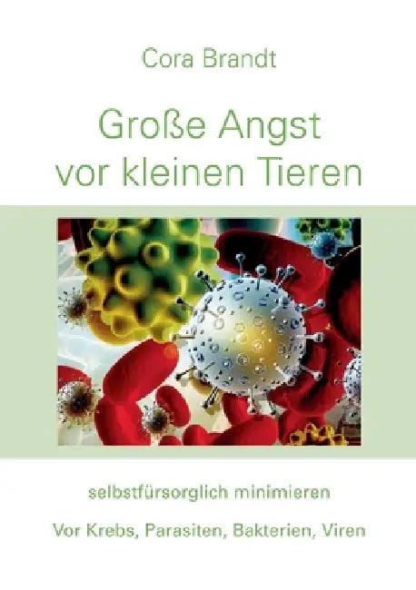 Große Angst vor kleinen Tieren: selbstfürsorglich minimieren. Vor Krebs, Parasiten, Bakterien, Viren by Cora Brandt
