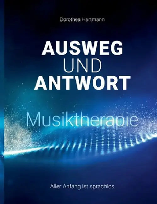 Ausweg und Antwort - Musiktherapie: Aller Anfang ist sprachlos by Dorothea Hartmann