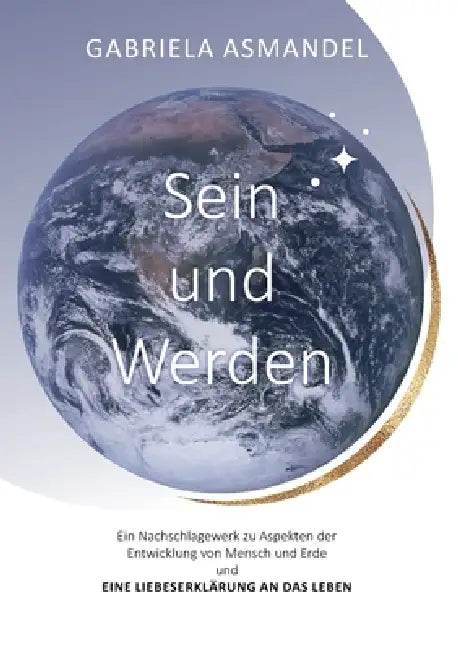 Sein und Werden: Ein Nachschlagewerk zu Aspekten der Entwicklung von Mensch und Erde und eine Liebeserklärung an das Leben by Gabriela Asmandel