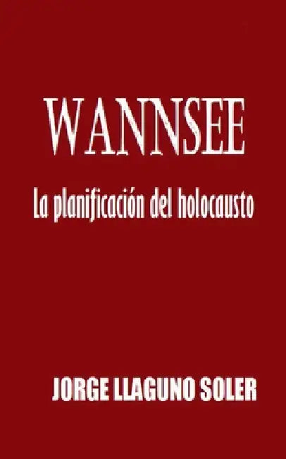 Wannsee - La Planificación Del Holocausto by Jorge Llaguno Soler