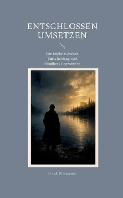 Entschlossen umsetzen: Die Lücke zwischen Entscheidung und Handlung überwinden by Frank Kralemann